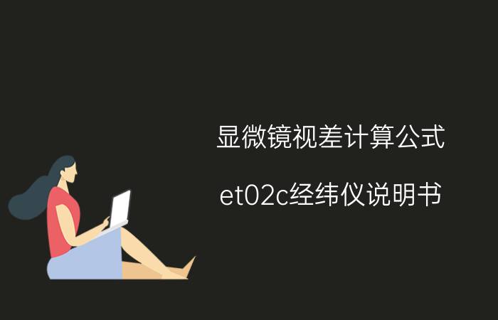 显微镜视差计算公式 et02c经纬仪说明书？